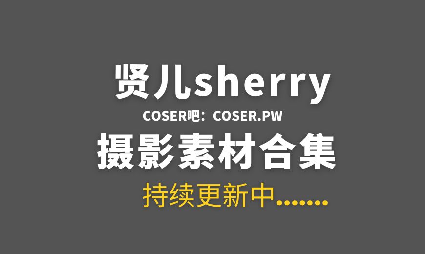 动漫博主 贤儿sherry 24套cos作品最全合集[340P/2.38GB]