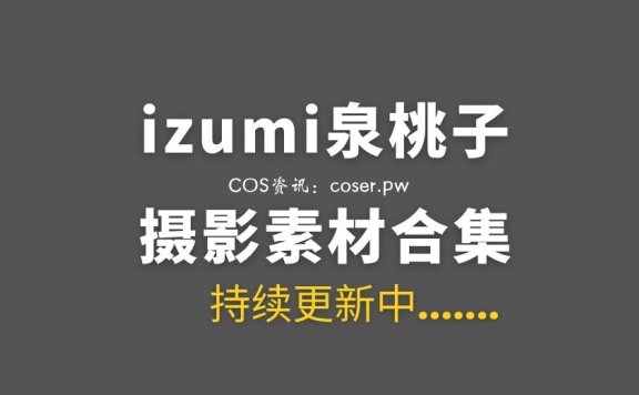 动漫博主 izumi泉桃子 8套COS作品合集[289P/3.05G]