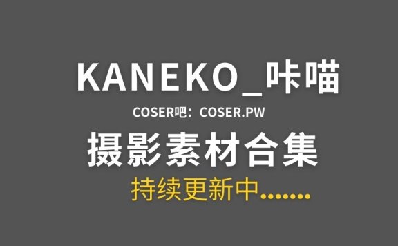 动漫博主 KANEKO_咔喵 30套cos作品大合集[1473P/16.3GB]